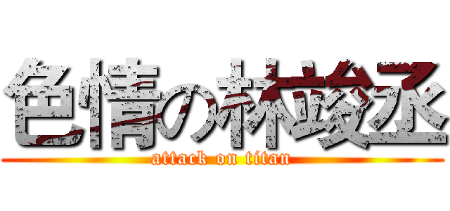 色情の林竣丞 (attack on titan)