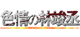 色情の林竣丞 (attack on titan)