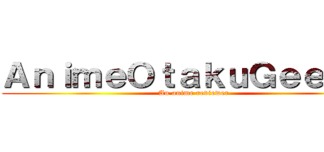 ＡｎｉｍｅＯｔａｋｕＧｅｅｋ'ｓ (An anime reviewer)