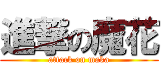 進撃の魔花 (attack on maka)