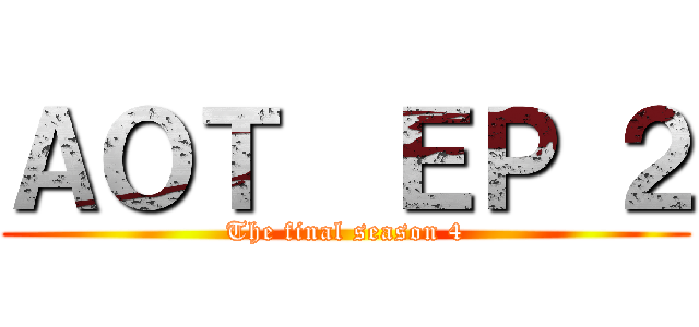 ＡＯＴ  ＥＰ ２ (The final season 4)