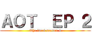 ＡＯＴ  ＥＰ ２ (The final season 4)