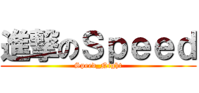 進撃のＳｐｅｅｄ (Speed_Night)