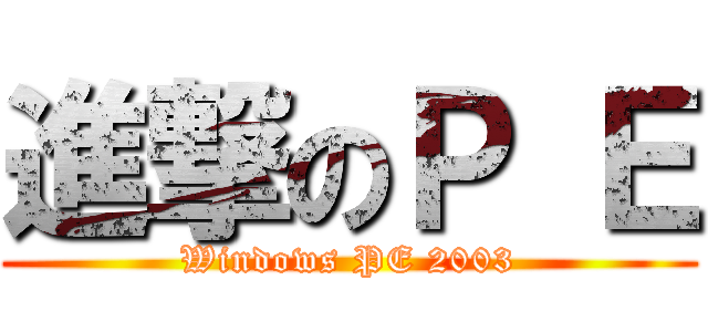 進撃のＰ Ｅ (Windows PE 2003)