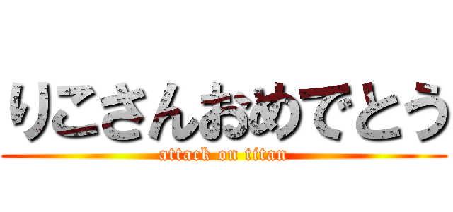 りこさんおめでとう (attack on titan)