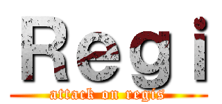 Ｒｅｇｉ (attack on regis)