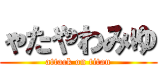 ゃたやわみゆ (attack on titan)