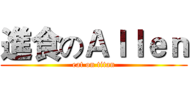 進食のＡｌｌｅｎ (eat on titan)