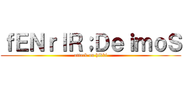 ｆＥＮｒＩＲ；ＤｅｉｍｏＳ (attack on hikki)