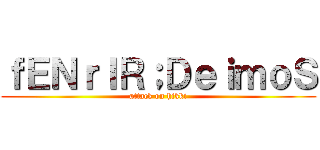 ｆＥＮｒＩＲ；ＤｅｉｍｏＳ (attack on hikki)