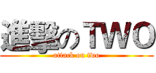 進擊のＴＷＯ (attack on two)