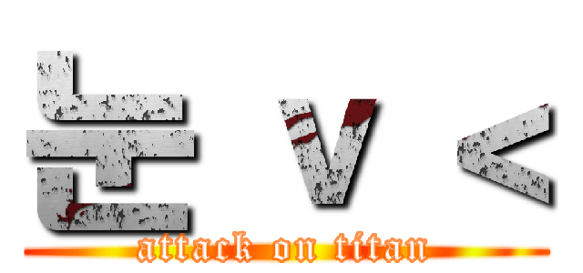 눈 ｖ ＜ (attack on titan)