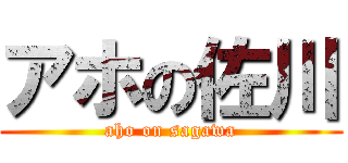 アホの佐川 (aho on sagawa)