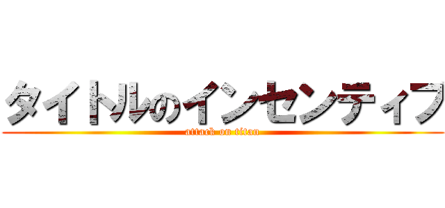 タイトルのインセンティブ (attack on titan)