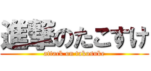 進撃のたこすけ (attack on takosuke)