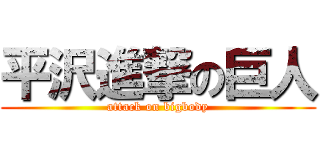平沢進撃の巨人 (attack on bigbody)
