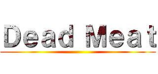 Ｄｅａｄ Ｍｅａｔ ()