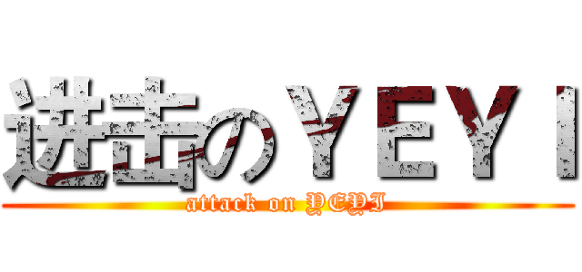 进击のＹＥＹＩ (attack on YEYI)