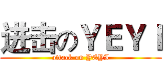 进击のＹＥＹＩ (attack on YEYI)