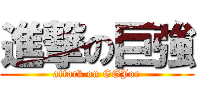 進撃の巨強 (attack on GGJoe)