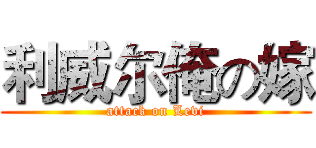 利威尔俺の嫁 (attack on Levi)