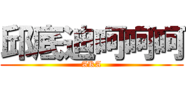 邱底迪呵呵呵 (AKA)