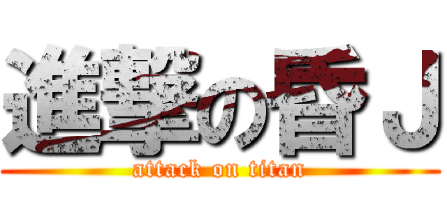 進撃の昏Ｊ (attack on titan)