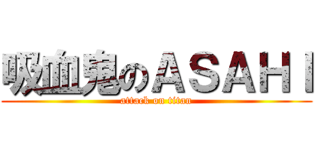 吸血鬼のＡＳＡＨＩ (attack on titan)