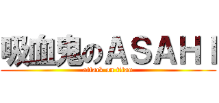 吸血鬼のＡＳＡＨＩ (attack on titan)