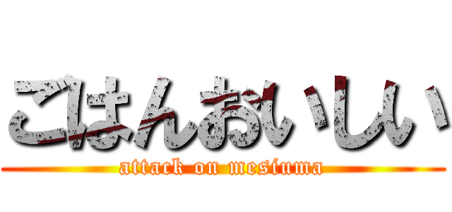 ごはんおいしい (attack on mesiuma)