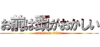 お前は頭がおかしい (attack on tおitan)