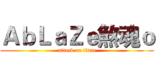 ＡｂＬａＺｅ煞魂ｏ (attack on titan)