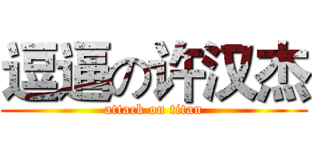 逗逼の许汉杰 (attack on titan)