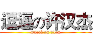 逗逼の许汉杰 (attack on titan)
