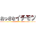 おっきなイチモツ (俺は持ってる。)