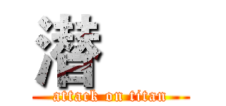 潜      (attack on titan)