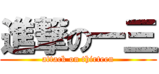 進撃の一三 (attack on thirteen)