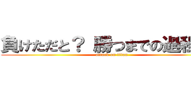 負けただと？ 勝つまでの過程だろ (attack on titan)