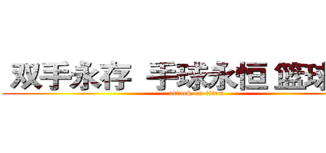  双手永存  手球永恒 篮球永恒 (attack on titan)