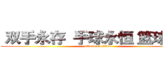  双手永存  手球永恒 篮球永恒 (attack on titan)