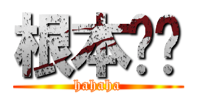 根本嘿嘿 (hahaha)