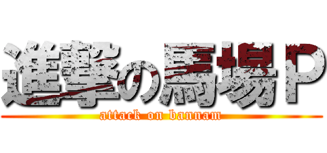 進撃の馬場Ｐ (attack on bannam)