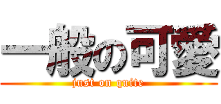 一般の可愛 (just on quite)