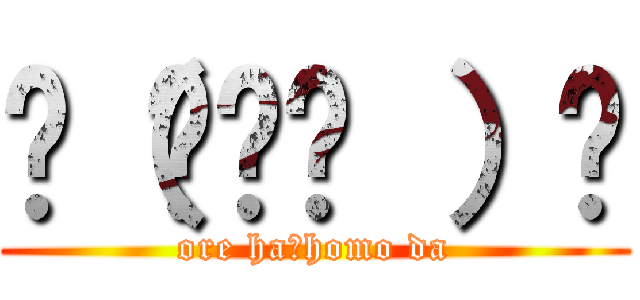 ✌（◔౪◔ ）✌ (ore ha　homo da)