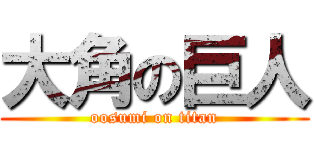 大角の巨人 (oosumi on titan)