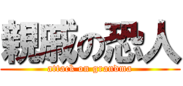 親戚の恐人 (attack on grandma)