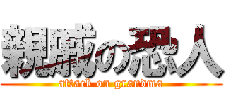 親戚の恐人 (attack on grandma)