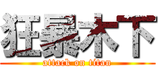狂暴木下 (attack on titan)