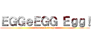 ＥＧＧｅＥＧＧ Ｅｇｇ！ (tama tama tamago)