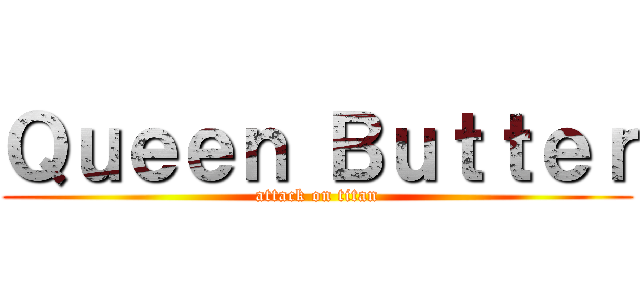 Ｑｕｅｅｎ Ｂｕｔｔｅｒ (attack on titan)